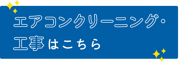 エアコンクリーニング・工事はこちら